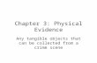 Chapter 3: Physical Evidence Any tangible objects that can be collected from a crime scene.