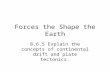 Forces the Shape the Earth 8.6.5 Explain the concepts of continental drift and plate tectonics.
