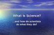 What is Science? …and how do scientists do what they do?
