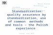 Standardization: quality assurance by standardization, use of common methods and tools – the Polish experience Monika Bieniek Methodology, Standards and.