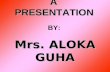 A PRESENTATION Mrs. ALOKA GUHA A PRESENTATION BY: Mrs. ALOKA GUHA.