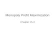 Monopoly Profit Maximization Chapter 15-3. A Model of Monopoly How much should the monopolistic firm choose to produce if it wants to maximize profit?