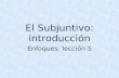El Subjuntivo: introducción Enfoques: lección 5 In Spanish, there are 2 moods: INDICATIVE and SUBJUNCTIVE THE BIG PICTUR E.