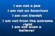 I am not a Jew I am not an American I am not Danish I am not from the extreme right I am not even a believer.