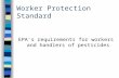Worker Protection Standard EPA’s requirements for workers and handlers of pesticides.