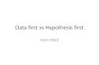 Data first vs Hypothesis first Alan Ward. Data first vs Hypothesis first Hypothesis driven approach Look at the data we have Formulate an hypothesis about..