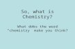 So, what is Chemistry? What does the word “chemistry” make you think?