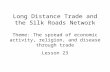 Long Distance Trade and the Silk Roads Network Theme: The spread of economic activity, religion, and disease through trade Lesson 23.