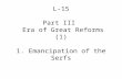 L-15 Part III Era of Great Reforms (1) 1. Emancipation of the Serfs.