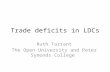 Trade deficits in LDCs Ruth Tarrant The Open University and Peter Symonds College.