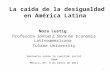 La caída de la desigualdad en América Latina Nora Lustig Profesora Samuel Z. Stone de Economía Latinoamericana Tulane University Seminario sobre la cuestión.