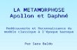 LA METAMORPHOSE Apollon et Daphné Redécouverte et Reconnaissance du modèle classique à lépoque baroque Par Sara Baldo.