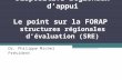 Dispositifs régionaux dappui Le point sur la FORAP structures régionales dévaluation (SRE) Dr. Philippe Michel Président.