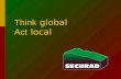 Think global Act local A viable Canadian solution for the safe disposal of spent nuclear fuel ? NWMO mandate Securad mission Building awareness Securad.