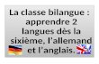 La classe bilangue : apprendre 2 langues dès la sixième, lallemand et langlais.