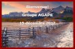 Bienvenue! Groupe AGAPE 15 décembre 2012 Bienvenue! Groupe AGAPE 15 décembre 2012.