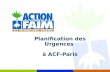 Planification des Urgences à ACF-Paris. Amuse-bouche Posez-vous les questions suivantes: Que signifie la planification des urgences ? Pourquoi ACF aurait-il.