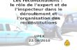 Les reconstitutions : le rôle de lexpert et de linspecteur dans le déroulement et lorganisation des reconstitutions UPEX22/10/2010.