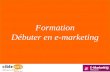 DEBUTER EN E-MARKETING Formation Débuter en e-marketing Formation Débuter en e-marketing.