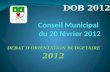 DEBAT DORIENTATION BUDGETAIRE 2012. Déroulement Le Conseil Municipal est invité à tenir son Débat dOrientation Budgétaire (DOB), et ce afin de discuter.