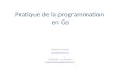 Pratique de la programmation en Go Andrew Gerrand adg@golang.org Traduction en français xavier.mehaut@gmail.com xavier.mehaut@gmail.com.