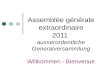 Assemblée générale extraordinaire 2011 ausserordentliche Generalversammlung Willkommen - Bienvenue.