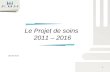Le Projet de soins 2011 – 2016 Janvier 2013 1. Projet de soins 2011- 2016 Le projet de soins définit les grands axes de prises en charge complète et concrète.