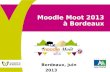Moodle Moot 2013 à Bordeaux Bordeaux, juin 2013. Moodle Moot 2013 à Bordeaux.