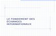 LE FONDEMENT DES ECHANGES INTERNATIONAUX. I – LE LIBRE ECHANGE II – LE PROTECTIONNISME.