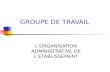 GROUPE DE TRAVAIL LORGANISATION ADMINISTRATIVE DE LETABLISSEMENT.