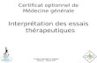 Certificat optionnel de Médecine générale Interprétation des essais thérapeutiques Dr Nassir Messaadi, Dr Tiphanie Bouchez Janvier 2012.