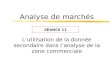 Analyse de marchés Lutilisation de la donnée secondaire dans lanalyse de la zone commerciale SÉANCE 11.