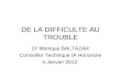 DE LA DIFFICULTE AU TROUBLE Dr Monique BALTAZAR Conseiller Technique IA Honoraire 4 Janvier 2012.