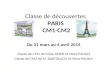 Classe de découvertes PARIS CM1-CM2 Du 31 mars au 4 avril 2014 Classe de CM1 de Mme ZAYER et Mme PAULIN Classe de CM2 de M. BARTOLACCI et Mme PAULIN.
