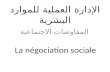 الإدارة العملية للموارد البشرية المفاوضات الاجتماعية La négociation sociale.