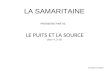 LE PUITS ET LA SOURCE (Jean 4, 3-15) LA SAMARITAINE PREMIERE PARTIE by Martina Ciabatti.