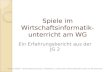 Spiele im Wirtschaftsinformatik- unterricht am WG Ein Erfahrungsbericht aus der JG 2 StD Jan Wölfer - Willy-Hellpach-Schule, Heidelberg - Fachberater Wirtschaftsinformatik.
