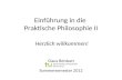 Einführung in die Praktische Philosophie II Claus Beisbart Sommersemester 2012 Herzlich willkommen!