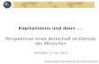 Kapitalismus und dann …. Perspektiven einer Wirtschaft im Dienste der Menschen Göttingen, 13. Juni 2012 .