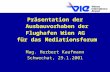Präsentation der Ausbauvorhaben der Flughafen Wien AG für das Mediationsforum Mag. Herbert Kaufmann Schwechat, 29.1.2001.