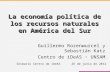La economía política de los recursos naturales en América del Sur Guillermo Rozenwurcel y Sebastián Katz Centro de iDeAS · UNSAM Seimario Centro de iDeAS.
