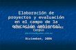 Elaboración de proyectos y evaluación en el campo de la educación ambiental Biól. Carmen Yenitzia Chávez Carpio yenitzia2@yahoo.com.mx Diciembre, 2006.