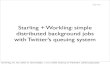 Starling + Workling: Simple Distributed Background Jobs With Twitter's Queuing System Presentation
