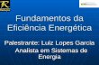 Fundamentos da Eficiência Energética Palestrante: Luiz Lopes Garcia Analista em Sistemas de Energia Analista em Sistemas de Energia.