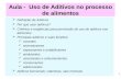 1 Aula - Uso de Aditivos no processo de alimentos Definição de Aditivos Por que usar aditivos? Critérios e exigências para permissão de uso de aditivos.