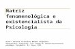 Matriz fenomenológica e existencialista da Psicologia Profª Teresa Cristina Barbo Siqueira Bibliografia: Figueiredo, Luís Cláudio M. Matrizes do pensamento.