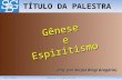20/7/20111Gênese e Espiritismo TÍTULO DA PALESTRA (Org. por Sérgio Biagi Gregório) Gênese eEspiritismo.