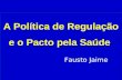A Política de Regulação e o Pacto pela Saúde Fausto Jaime.