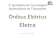 1º Seminário de Tecnologias Sustentáveis no Transporte Ônibus Elétrico Eletra Rio de Janeiro, 27/07/2011.