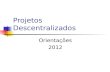 Projetos Descentralizados Orientações 2012. Projetos na Diretoria - 2011 Total: 80 projetos Ensino Fundamental: 33 Ensino Médio: 47 Escolas participantes: